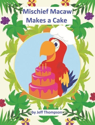 Cover for Jeff Thompson · Mischief Macaw Makes A Cake (Hardcover Book) (2022)