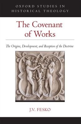 Cover for Fesko, J. V. (Professor of Systematic and Historical Theology, Professor of Systematic and Historical Theology, Reformed Theological Seminary) · The Covenant of Works: The Origins, Development, and Reception of the Doctrine - Oxford Studies in Historical Theology (Hardcover Book) (2020)