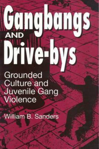 Gangbangs and Drive-Bys: Grounded Culture and Juvenile Gang Violence - Social Problems & Social Issues - William Sanders - Kirjat - Taylor & Francis Inc - 9780202305363 - perjantai 1. heinäkuuta 1994