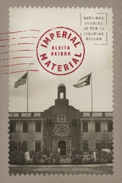Cover for Alvita Akiboh · Imperial Material: National Symbols in the US Colonial Empire (Hardcover Book) (2024)