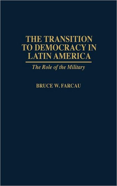 Cover for Bruce W. Farcau · The Transition to Democracy in Latin America: The Role of the Military (Hardcover Book) (1996)