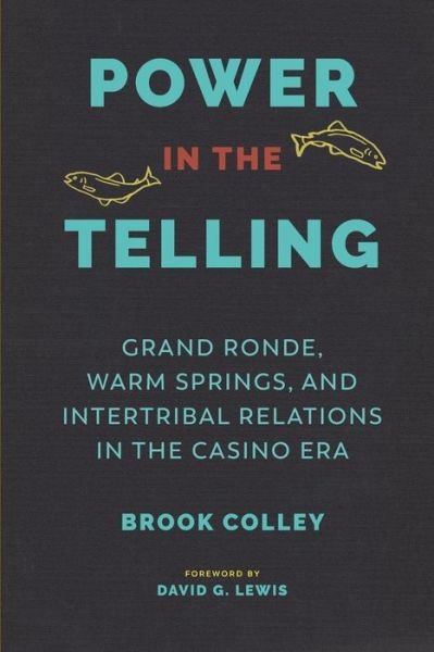 Cover for Brook Colley · Power in the Telling: Grand Ronde, Warm Springs, and Intertribal Relations in the Casino Era - Indigenous Confluences (Paperback Book) (2018)