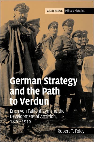 Cover for Foley, Robert T. (King's College London) · German Strategy and the Path to Verdun: Erich von Falkenhayn and the Development of Attrition, 1870–1916 - Cambridge Military Histories (Paperback Bog) (2007)