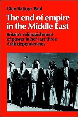 Cover for Balfour-Paul, Glen (University of Exeter) · The End of Empire in the Middle East: Britain's Relinquishment of Power in her Last Three Arab Dependencies - Cambridge Middle East Library (Paperback Book) (1994)
