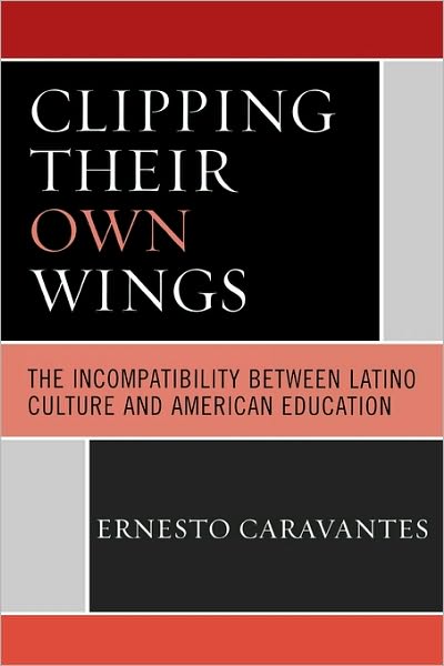 Cover for Ernesto Caravantes · Clipping Their Own Wings: The Incompatibility between Latino Culture and American Education (Paperback Book) (2006)
