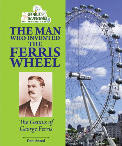 Cover for Dani Sneed · The Man Who Invented the Ferris Wheel: the Genius of George Ferris (Genius Inventors and Their Great Ideas) (Hardcover Book) (2013)