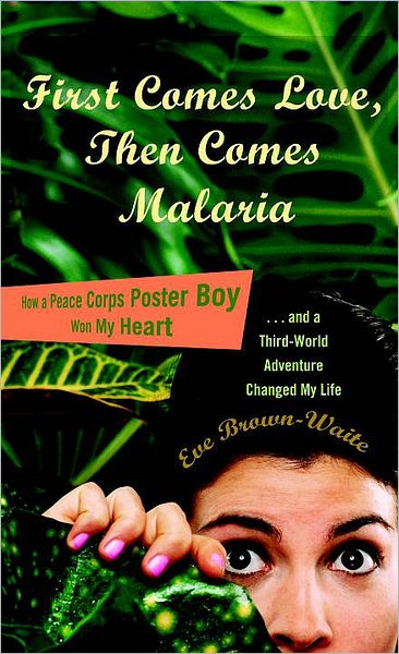 Cover for Eve Brown-waite · First Comes Love, then Comes Malaria: How a Peace Corps Poster Boy Won My Heart and a Third World Adventure Changed My Life (Pocketbok) (2010)