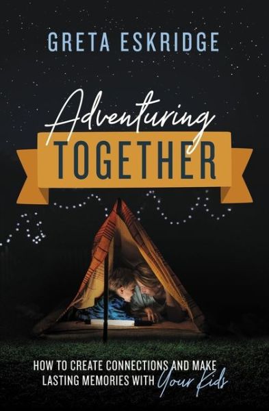 Cover for Greta Eskridge · Adventuring Together: How to Create Connections and Make Lasting Memories with Your Kids (Paperback Book) (2020)