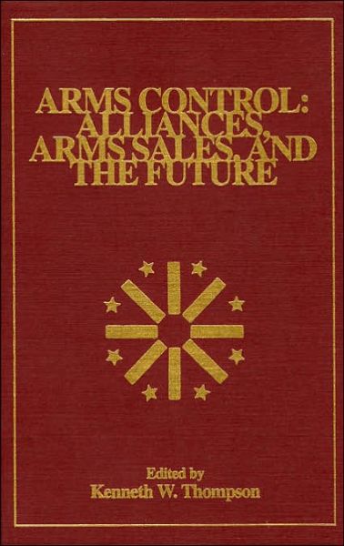 Arms Control: Alliances, Arms Sales, and the Future - The Alton Jones Foundation Series on Arms Control - Kenneth W. Thompson - Books - University Press of America - 9780819189363 - October 23, 1993