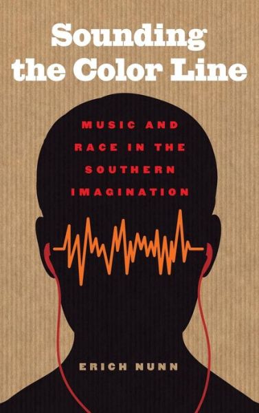Cover for Erich Nunn · Sounding the Color Line: Music and Race in the Southern Imagination - The New Southern Studies (Hardcover Book) (2015)