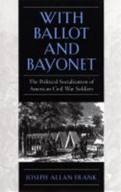 Cover for Joseph Allan Frank · With Ballot and Bayonet: The Political Socialization of American Civil War Soldiers (Paperback Book) (2016)