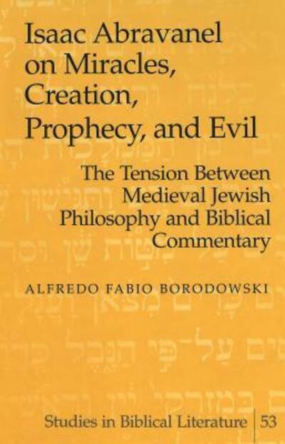 Cover for Alfredo Fabio Borodowski · Isaac Abravanel on Miracles, Creation, Prophecy, and Evil: the Tension Between Medieval Jewish Philosophy and Biblical Commentary - Studies in Biblical Literature (Hardcover Book) (2003)