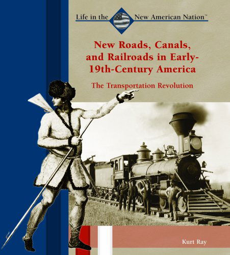 Cover for Kurt Ray · New Roads, Canals, and Railroads in Early-19th-century America: the Transportation Revolution (Life in the New American Nation) (Hardcover Book) (2003)