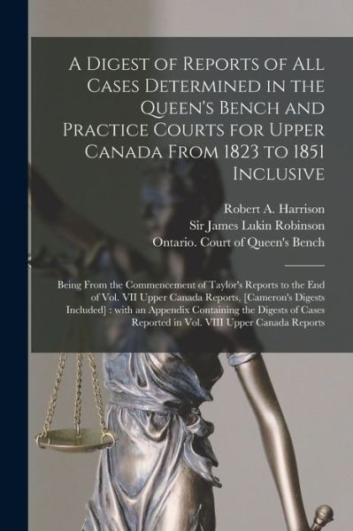 Cover for Robert a (Robert Alexander) Harrison · A Digest of Reports of All Cases Determined in the Queen's Bench and Practice Courts for Upper Canada From 1823 to 1851 Inclusive [microform] (Paperback Book) (2021)