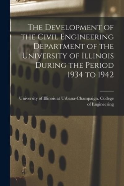 Cover for University of Illinois at Urbana-Cham · The Development of the Civil Engineering Department of the University of Illinois During the Period 1934 to 1942 (Paperback Book) (2021)