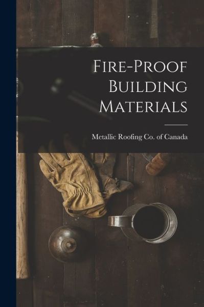 Cover for Metallic Roofing Co of Canada · Fire-proof Building Materials [microform] (Taschenbuch) (2021)