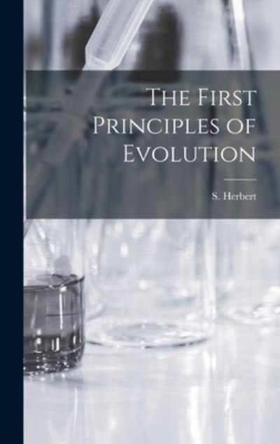 Cover for S (Solomon) B 1874 Herbert · The First Principles of Evolution [microform] (Gebundenes Buch) (2021)