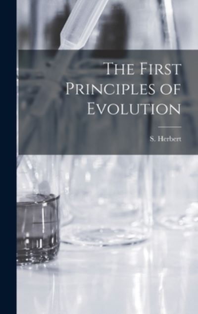 Cover for S (Solomon) B 1874 Herbert · The First Principles of Evolution [microform] (Hardcover Book) (2021)