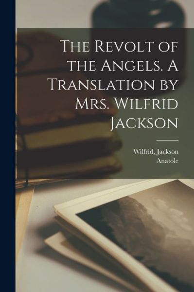 Cover for Anatole 1844-1924 France · Revolt of the Angels. a Translation by Mrs. Wilfrid Jackson (Book) (2022)