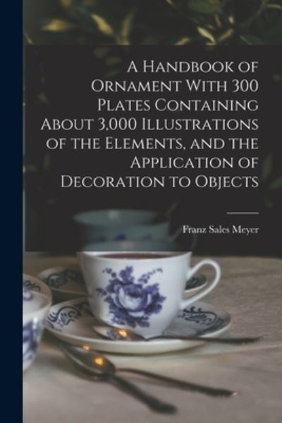 Cover for Franz Sales Meyer · Handbook of Ornament with 300 Plates Containing about 3,000 Illustrations of the Elements, and the Application of Decoration to Objects (Book) (2022)