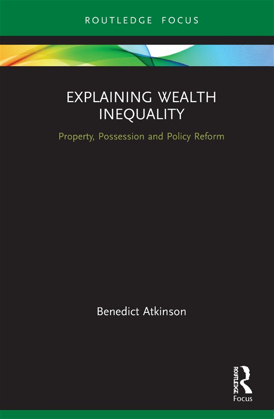 Cover for Benedict Atkinson · Explaining Wealth Inequality: Property, Possession and Policy Reform - Routledge Frontiers of Political Economy (Hardcover bog) (2021)