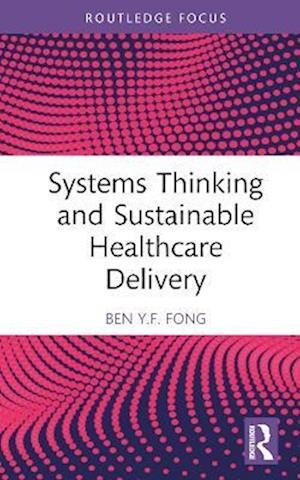Cover for Fong, Ben Y.F. (The Hong Kong Polytechnic University, Hong Kong) · Systems Thinking and Sustainable Healthcare Delivery - Routledge Focus on Business and Management (Hardcover Book) (2022)