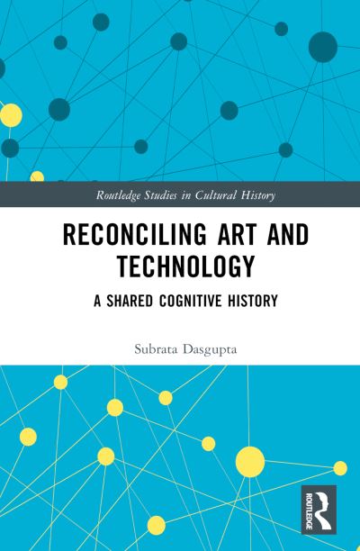 Cover for Subrata Dasgupta · Reconciling Art and Technology: A Shared Cognitive History - Routledge Studies in Cultural History (Hardcover Book) (2024)