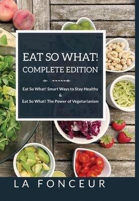Cover for La Fonceur · Eat So What! Complete Edition Eat So What! Smart Ways to Stay Healthy + Eat So What! The Power of Vegetarianism - Color (Hardcover bog) (2024)