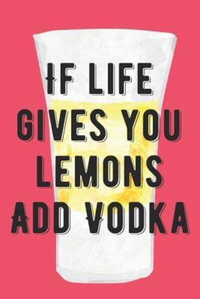 If Life Gives Your Lemons Add Vodka - Summer Citrus Books - Books - Independently Published - 9781072103363 - June 4, 2019