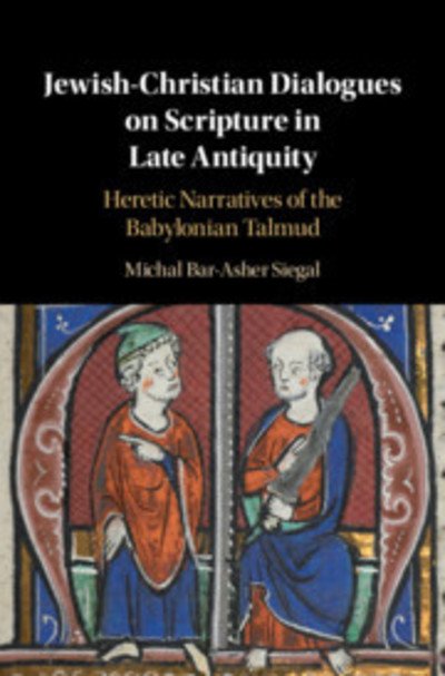 Cover for Bar-Asher Siegal, Michal (Ben-Gurion University of the Negev, Israel) · Jewish-Christian Dialogues on Scripture in Late Antiquity: Heretic Narratives of the Babylonian Talmud (Inbunden Bok) (2019)