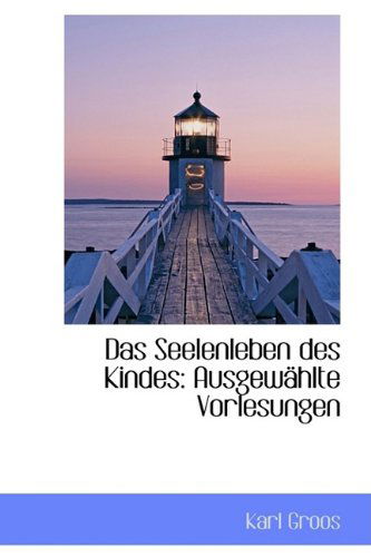 Das Seelenleben Des Kindes: Ausgewählte Vorlesungen - Karl Groos - Books - BiblioLife - 9781110148363 - May 20, 2009