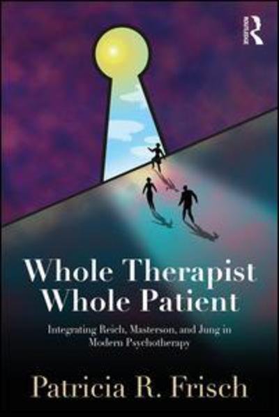 Cover for Frisch, Patricia R. (The Orgonomic Institute of Northern California, USA) · Whole Therapist, Whole Patient: Integrating Reich, Masterson, and Jung in Modern Psychotherapy (Paperback Bog) (2018)