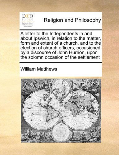 Cover for William Matthews · A Letter to the Independents in and About Ipswich, in Relation to the Matter, Form and Extent of a Church, and to the Election of Church Officers, ... Upon  the Solomn Occasion of the Settlement (Paperback Book) (2010)