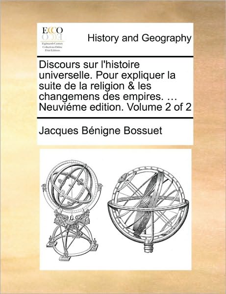 Discours Sur L'histoire Universelle. Pour Expliquer La Suite De La Religion & Les Changemens Des Empires. ... Neuvieme Edition. Volume 2 of 2 - Jacques-benigne Bossuet - Books - Gale Ecco, Print Editions - 9781171484363 - August 18, 2010