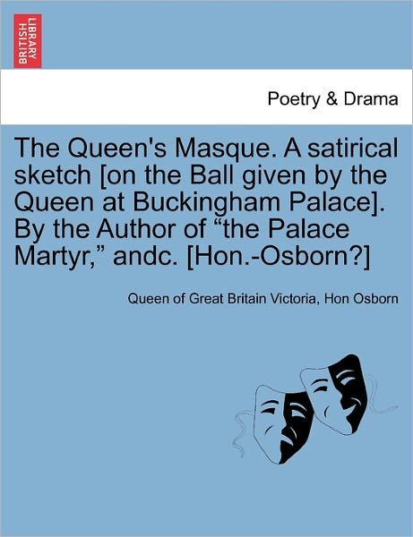 Cover for Hon Osborn · The Queen's Masque. a Satirical Sketch [on the Ball Given by the Queen at Buckingham Palace]. by the Author of &quot;The Palace Martyr,&quot; Andc. [hon.-osborn?] (Pocketbok) (2011)