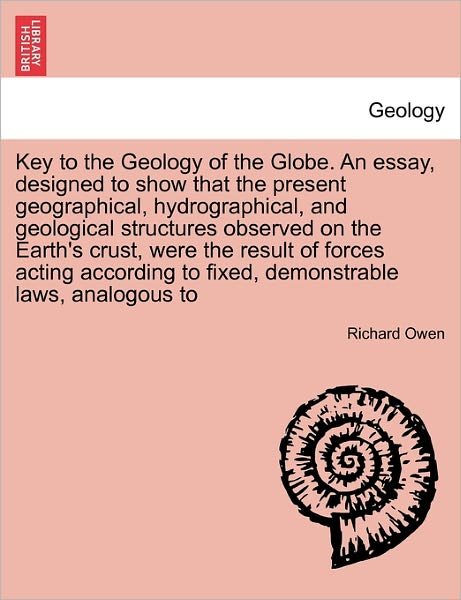 Key to the Geology of the Globe. an Essay, Designed to Show That the Present Geographical, Hydrographical, and Geological Structures Observed on the E - Richard Owen - Kirjat - British Library, Historical Print Editio - 9781241505363 - lauantai 26. maaliskuuta 2011
