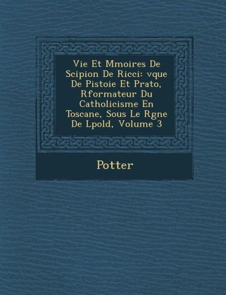 Cover for Orfali Potter · Vie et M Moires De Scipion De Ricci: V Que De Pistoie et Prato, R Formateur Du Catholicisme en Toscane, Sous Le R Gne De L Pold, Volume 3 (Paperback Bog) (2012)