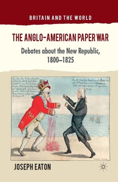 Cover for J. Eaton · The Anglo-American Paper War: Debates about the New Republic, 1800-1825 - Britain and the World (Paperback Book) [1st ed. 2012 edition] (2012)