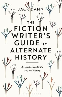 Cover for Dann, Dr Jack (Adjunct Senior Research Fellow, University of Queensland, Australia) · The Fiction Writer's Guide to Alternate History: A Handbook on Craft, Art, and History (Pocketbok) (2023)