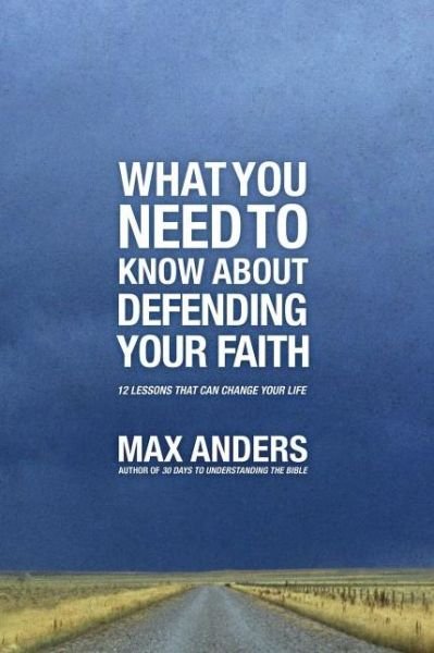 What You Need to Know About Defending Your Faith: 12 Lessons That Can Change Your Life - Max Anders - Böcker - Thomas Nelson Publishers - 9781401675363 - 18 juni 2012