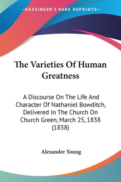 Cover for Alexander Young · The Varieties of Human Greatness: a Discourse on the Life and Character of Nathaniel Bowditch, Delivered in the Church on Church Green, March 25, 1838 ( (Paperback Bog) (2008)