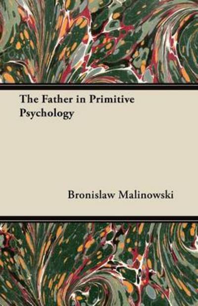 The Father in Primitive Psychology - Bronislaw Malinowski - Books - Morison Press - 9781447455363 - May 25, 2012