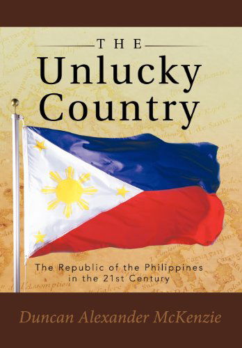 Cover for Duncan Alexander Mckenzie · The Unlucky Country: the Republic of the Philippines in the 21st Century (Hardcover Book) (2012)