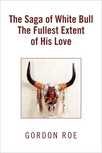 Cover for Gordon Roe · The Saga of White Bull the Fullest Extent of His Love (Paperback Book) (2010)