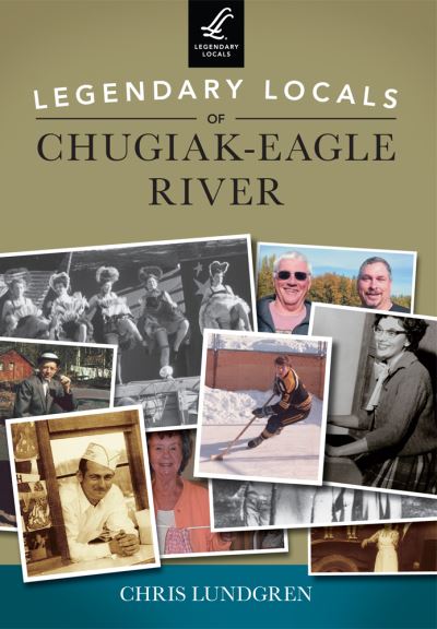 Legendary locals of Chugiak-Eagle River, Alaska - Chris Lundgren - Books - Legendary Locals - 9781467101363 - April 7, 2014