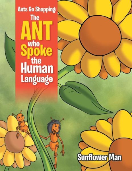 Cover for Sunflower Man · Ants Go Shopping: the Ant Who Spoke the Human Language (Paperback Book) (2014)