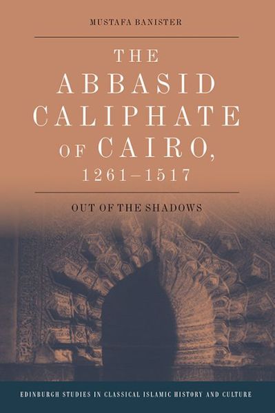 Cover for Mustafa Banister · The Abbasid Caliphate of Cairo, 1261-1517: Out of the Shadows - Edinburgh Studies in Classical Islamic History and Culture (Hardcover Book) (2021)