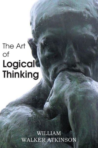 Cover for William Walker Atkinson · The Art of Logical Thinking or the Laws of Reasoning (Taschenbuch) (2013)
