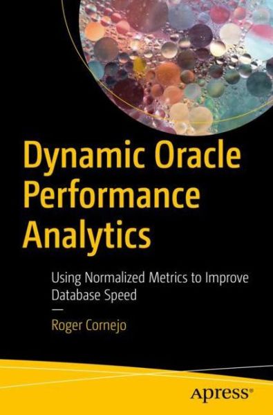 Cover for Roger Cornejo · Dynamic Oracle Performance Analytics: Using Normalized Metrics to Improve Database Speed (Paperback Book) [1st edition] (2018)