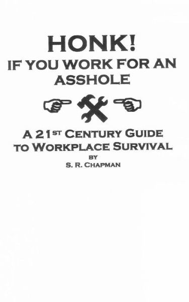 Honk! if You Work for an Asshole: a 21st Century Guide to Workplace Survival - S R Chapman - Books - Createspace - 9781491072363 - July 22, 2013